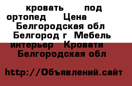 кровать 1600 под ортопед   › Цена ­ 2 750 - Белгородская обл., Белгород г. Мебель, интерьер » Кровати   . Белгородская обл.